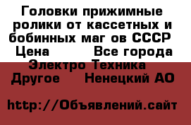 	 Головки прижимные ролики от кассетных и бобинных маг-ов СССР › Цена ­ 500 - Все города Электро-Техника » Другое   . Ненецкий АО